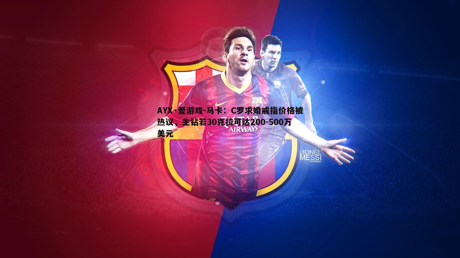 马卡:C罗求婚戒指价格被热议,主钻若30克拉可达200-500万美元